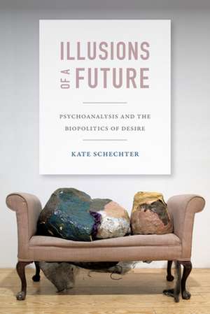 Illusions of a Future – Psychoanalysis and the Biopolitics of Desire de Kate Schechter