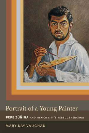 Portrait of a Young Painter – Pepe Zuniga and Mexico City`s Rebel Generation de Mary Kay Vaughan