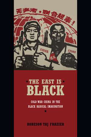 The East Is Black – Cold War China in the Black Radical Imagination de Robeson Taj Frazier