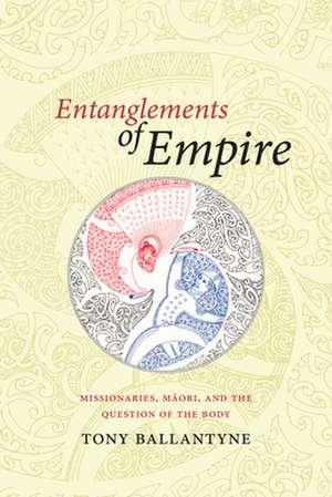 Entanglements of Empire – Missionaries, Maori, and the Question of the Body de Tony Ballantyne