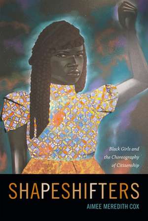 Shapeshifters – Black Girls and the Choreography of Citizenship de Aimee Meredith Cox