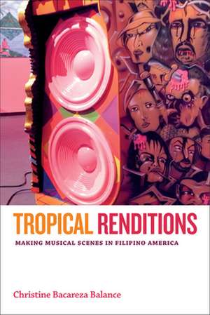 Tropical Renditions – Making Musical Scenes in Filipino America de Christine Bacar Balance