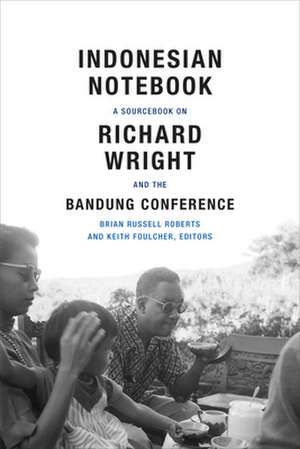 Indonesian Notebook – A Sourcebook on Richard Wright and the Bandung Conference de Brian Russell Roberts