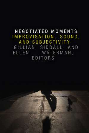 Negotiated Moments – Improvisation, Sound, and Subjectivity de Gillian Siddall