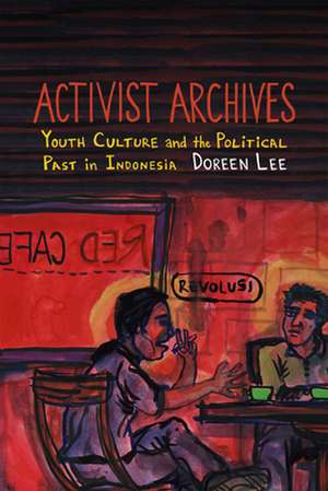 Activist Archives – Youth Culture and the Political Past in Indonesia de Doreen Lee