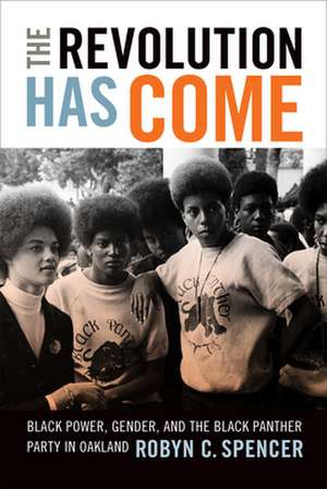 The Revolution Has Come – Black Power, Gender, and the Black Panther Party in Oakland de Robyn C. Spencer