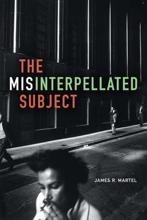 The Misinterpellated Subject de James R. Martel