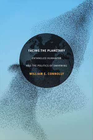 Facing the Planetary – Entangled Humanism and the Politics of Swarming de William E. Connolly