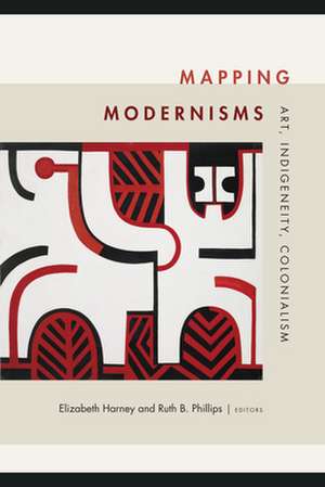 Mapping Modernisms – Art, Indigeneity, Colonialism de Elizabeth Harney