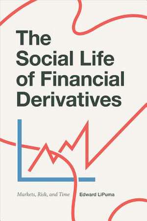 The Social Life of Financial Derivatives – Markets, Risk, and Time de Edward Lipuma