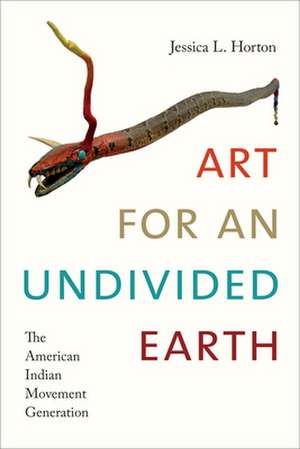 Art for an Undivided Earth – The American Indian Movement Generation de Jessica L. Horton