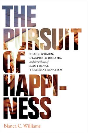 The Pursuit of Happiness – Black Women, Diasporic Dreams, and the Politics of Emotional Transnationalism de Bianca C. Williams