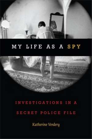 My Life as a Spy – Investigations in a Secret Police File de Katherine Verdery