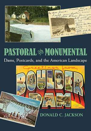 Pastoral and Monumental: Dams, Postcards, and the American Landscape de Donald C. Jackson