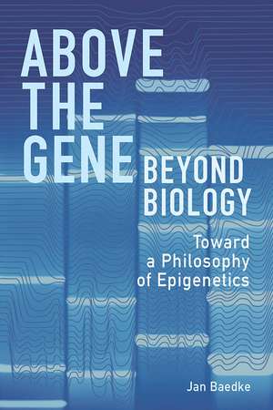 Above the Gene, Beyond Biology: Toward a Philosophy of Epigenetics de Jan Baedke