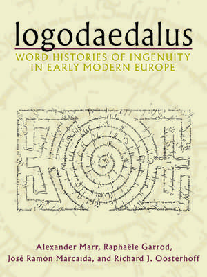 Logodaedalus: Word Histories of Ingenuity in Early Modern Europe de Alexander Marr