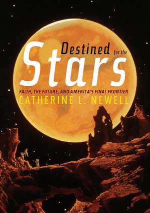 Destined for the Stars: Faith, the Future, and America’s Final Frontier de Catherine L. Newell