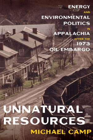 Unnatural Resources: Energy and Environmental Politics in Appalachia after the 1973 Oil Embargo de Michael Camp