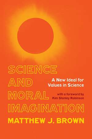 Science and Moral Imagination: A New Ideal for Values in Science de Matthew J. Brown