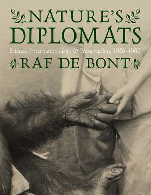 Nature's Diplomats: Science, Internationalism, and Preservation, 1920-1960 de Raf De Bont