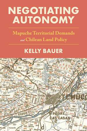 Negotiating Autonomy: Mapuche Territorial Demands and Chilean Land Policy de Kelly Bauer