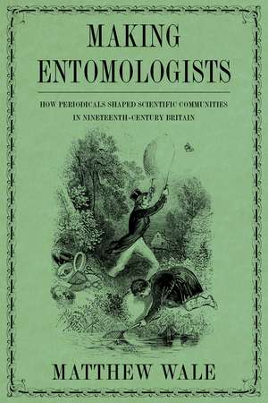 Making Entomologists: How Periodicals Shaped Scientific Communities in Nineteenth-Century Britain de Matthew Wale