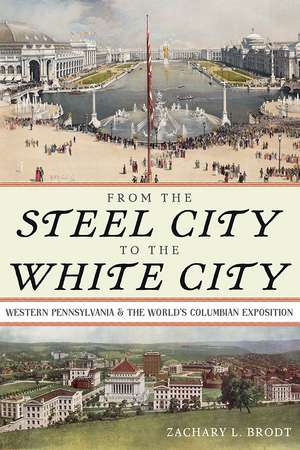 From the Steel City to the White City: Western Pennsylvania and the World's Columbian Exposition de Zachary L. Brodt