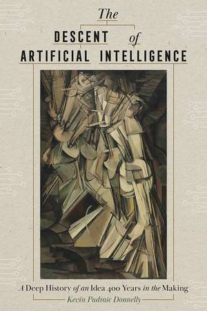 The Descent of Artificial Intelligence: A Deep History of an Idea 400 Years in the Making de Kevin Donnelly