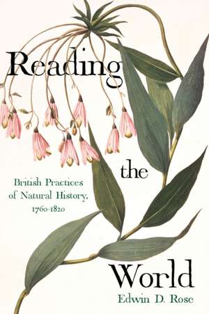 Reading the World: British Practices of Natural History, 1760-1820 de Edwin David Rose