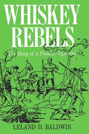 Whiskey Rebels: The Story of a Frontier Uprising de Leland D. Baldwin