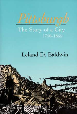 Pittsburgh: The Story of a City, 1750-1865 de Leland D. Baldwin