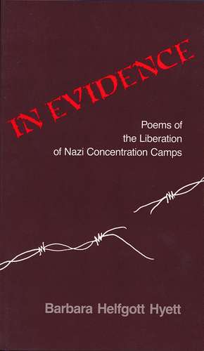 In Evidence: Poems of the Liberation of Nazi Concentration Camps de Barbara Helfgott Hyett