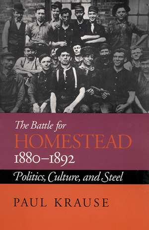 The Battle For Homestead, 1880-1892: Politics, Culture, and Steel de Paul Krause