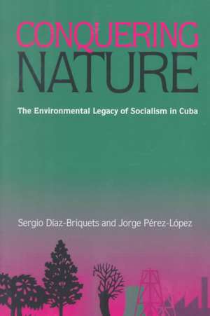 Conquering Nature: The Enviromental Legacy of Socialism in Cuba de Sergio Diaz-Briquets