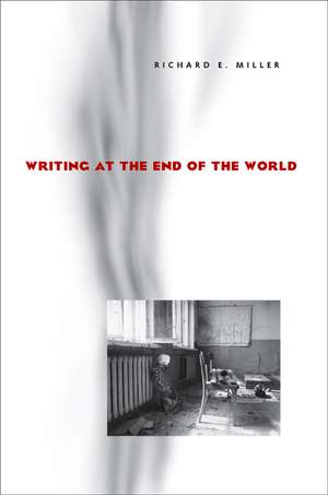 Writing at the End of the World de Richard E. Miller