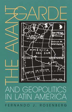 The Avant-Garde and Geopolitics in Latin America de Fernando J. Rosenberg