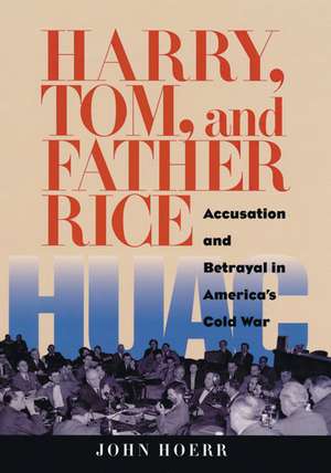 Harry, Tom, and Father Rice: Accusation and Betrayal in America’s Cold War de John Hoerr