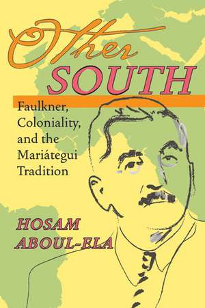 Other South: Faulkner, Coloniality, and the Mariátegui Tradition de Hosam Aboul-Ela