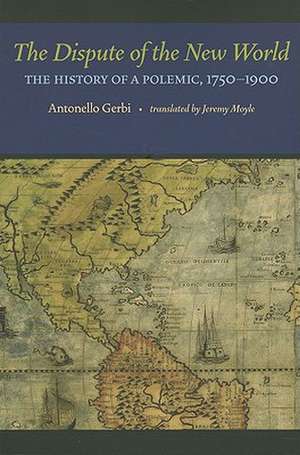 The Dispute of the New World: The History of a Polemic, 1750–1900 de Antonello Gerbi