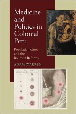 Medicine and Politics in Colonial Peru: Population Growth and the Bourbon Reforms de Adam Warren