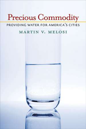 Precious Commodity: Providing Water for America’s Cities de Martin V. Melosi