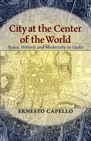 City at the Center of the World: Space, History, and Modernity in Quito de Ernesto Capello