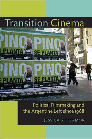 Transition Cinema: Political Filmmaking and the Argentine Left since 1968 de Jessica Stites Mor