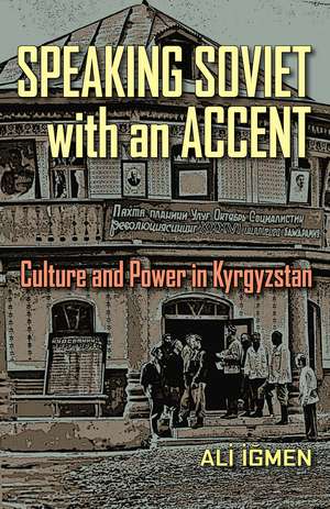 Speaking Soviet with an Accent: Culture and Power in Kyrgyzstan de Ali Igmen