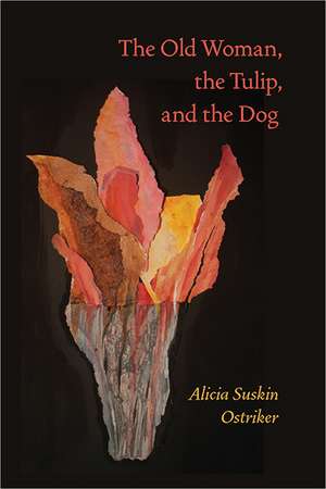 The Old Woman, the Tulip, and the Dog de Alicia Suskin Ostriker