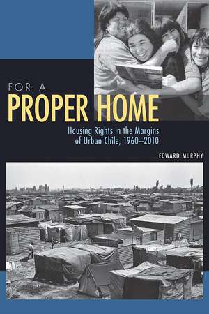 For a Proper Home: Housing Rights in the Margins of Urban Chile, 1960-2010 de Edward Murphy