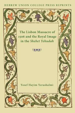 The Lisbon Massacre of 1506 and the Royal Image in the Shebet Yehudah: Hebrew Union College Annual Supplements 1 de Yosef Hayim Yerushalmi