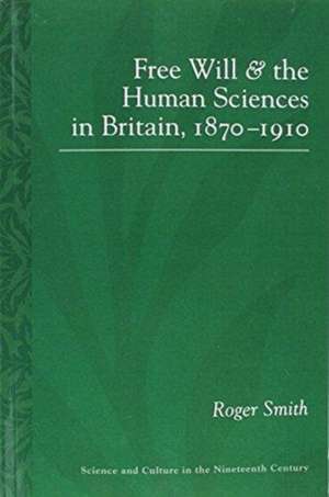 Free Will and the Human Sciences in Britain, 1870-1910 de Roger Smith