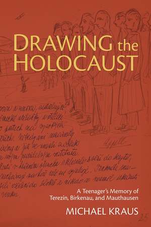 Drawing the Holocaust: A Teenager's Memory of Terezin, Birkenau, and Mauthausen de Michael Kraus