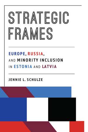 Strategic Frames: Europe, Russia, and Minority Inclusion in Estonia and Latvia de Jennie L. Schulze